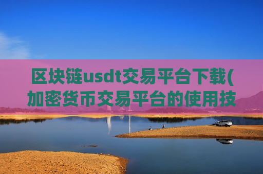 区块链usdt交易平台下载(加密货币交易平台的使用技巧)-第1张图片-币圈网 区块链usdt交易平台下载(加密货币交易平台的使用技巧)-第1张图片-币圈网
