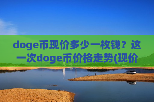 doge币现价多少一枚钱?这一次doge币价格走势(现价2.6581元)-第1张图片-币圈网 doge币现价多少一枚钱?这一次doge币价格走势(现价2.6581元)-第1张图片-币圈网