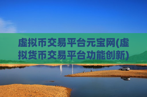 虚拟币交易平台元宝网(虚拟货币交易平台功能创新)-第1张图片-币圈网 虚拟币交易平台元宝网(虚拟货币交易平台功能创新)-第1张图片-币圈网