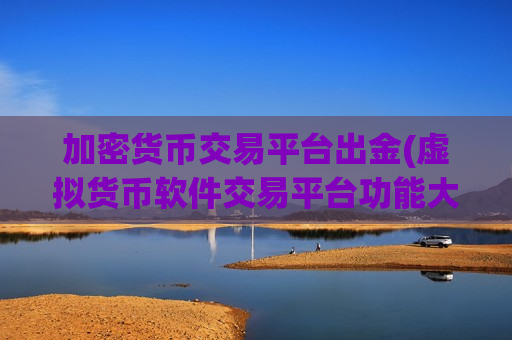 加密货币交易平台出金(虚拟货币软件交易平台功能大揭秘)-第1张图片-币圈网 加密货币交易平台出金(虚拟货币软件交易平台功能大揭秘)-第1张图片-币圈网