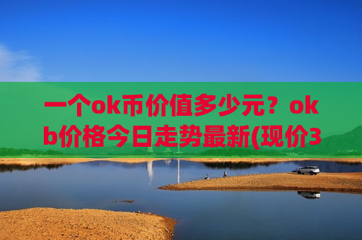 一个ok币价值多少元?okb价格今日走势最新(现价354.05元)-第1张图片-币圈网 一个ok币价值多少元?okb价格今日走势最新(现价354.05元)-第1张图片-币圈网