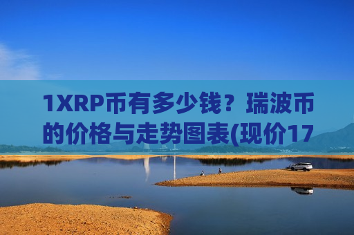 1XRP币有多少钱?瑞波币的价格与走势图表(现价17.2217元)-第1张图片-币圈网 1XRP币有多少钱?瑞波币的价格与走势图表(现价17.2217元)-第1张图片-币圈网