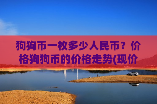 狗狗币一枚多少人民币?价格狗狗币的价格走势(现价2.6543元)-第1张图片-币圈网 狗狗币一枚多少人民币?价格狗狗币的价格走势(现价2.6543元)-第1张图片-币圈网