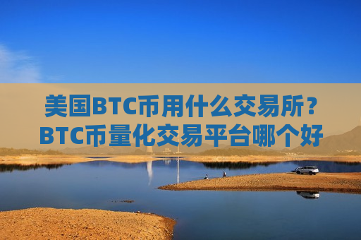 美国BTC币用什么交易所?BTC币量化交易平台哪个好-第1张图片-币圈网 美国BTC币用什么交易所?BTC币量化交易平台哪个好-第1张图片-币圈网