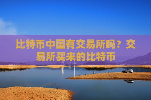 比特币中国有交易所吗？交易所买来的比特币