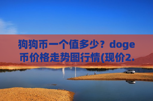 狗狗币一个值多少?doge币价格走势图行情(现价2.6543元)-第1张图片-币圈网 狗狗币一个值多少?doge币价格走势图行情(现价2.6543元)-第1张图片-币圈网