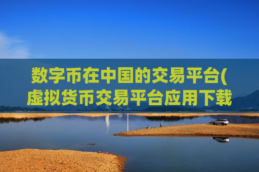 数字币在中国的交易平台(虚拟货币交易平台应用下载)-第1张图片-币圈网 数字币在中国的交易平台(虚拟货币交易平台应用下载)-第1张图片-币圈网