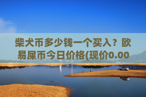 柴犬币多少钱一个买入?欧易屎币今日价格(现价0.00017658元)-第1张图片-币圈网 柴犬币多少钱一个买入?欧易屎币今日价格(现价0.00017658元)-第1张图片-币圈网