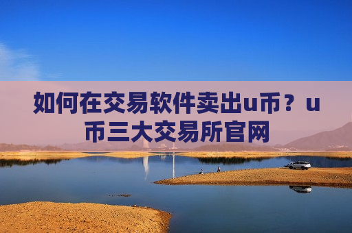 如何在交易软件卖出u币?u币三大交易所官网-第1张图片-币圈网 如何在交易软件卖出u币?u币三大交易所官网-第1张图片-币圈网