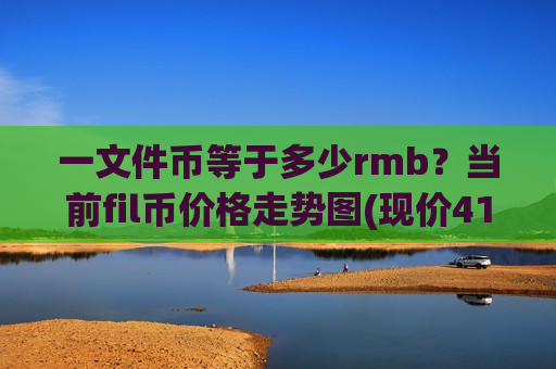 一文件币等于多少rmb?当前fil币价格走势图(现价41.3995元)-第1张图片-币圈网 一文件币等于多少rmb?当前fil币价格走势图(现价41.3995元)-第1张图片-币圈网