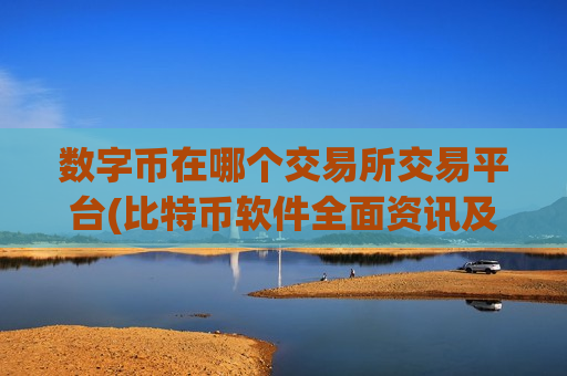 数字币在哪个交易所交易平台(比特币软件全面资讯及时推送)-第1张图片-币圈网 数字币在哪个交易所交易平台(比特币软件全面资讯及时推送)-第1张图片-币圈网