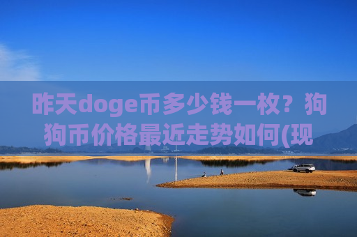 昨天doge币多少钱一枚?狗狗币价格最近走势如何(现价2.6052元)-第1张图片-币圈网 昨天doge币多少钱一枚?狗狗币价格最近走势如何(现价2.6052元)-第1张图片-币圈网