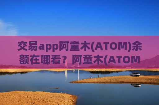 交易app阿童木(ATOM)余额在哪看?阿童木(ATOM)下载官网交易网站-第1张图片-币圈网 交易app阿童木(ATOM)余额在哪看?阿童木(ATOM)下载官网交易网站-第1张图片-币圈网