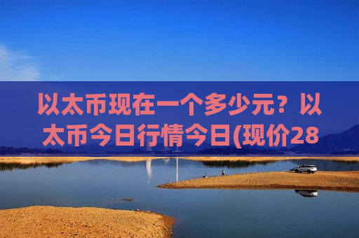 以太币现在一个多少元?以太币今日行情今日(现价28085.09元)-第1张图片-币圈网 以太币现在一个多少元?以太币今日行情今日(现价28085.09元)-第1张图片-币圈网
