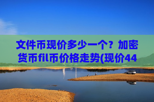 文件币现价多少一个?加密货币fil币价格走势(现价44.2916元)-第1张图片-币圈网 文件币现价多少一个?加密货币fil币价格走势(现价44.2916元)-第1张图片-币圈网