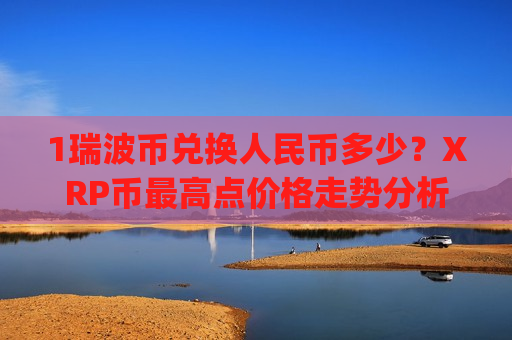 1瑞波币兑换人民币多少？XRP币最高点价格走势分析(现价17.9264元)-第1张图片-币圈网