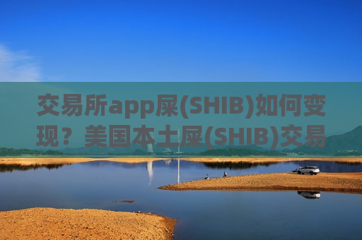交易所app屎(SHIB)如何变现?美国本土屎(SHIB)交易软件-第1张图片-币圈网 交易所app屎(SHIB)如何变现?美国本土屎(SHIB)交易软件-第1张图片-币圈网
