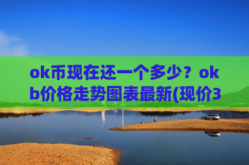 ok币现在还一个多少?okb价格走势图表最新(现价365.325元)-第1张图片-币圈网 ok币现在还一个多少?okb价格走势图表最新(现价365.325元)-第1张图片-币圈网
