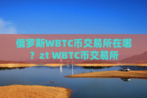 俄罗斯WBTC币交易所在哪?zt WBTC币交易所-第1张图片-币圈网 俄罗斯WBTC币交易所在哪?zt WBTC币交易所-第1张图片-币圈网