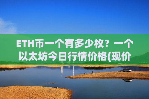 ETH币一个有多少枚?一个以太坊今日行情价格(现价28191.89元)-第1张图片-币圈网 ETH币一个有多少枚?一个以太坊今日行情价格(现价28191.89元)-第1张图片-币圈网