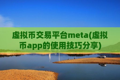 虚拟币交易平台meta(虚拟币app的使用技巧分享)-第1张图片-币圈网 虚拟币交易平台meta(虚拟币app的使用技巧分享)-第1张图片-币圈网