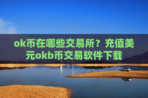 ok币在哪些交易所?充值美元okb币交易软件下载-第1张图片-币圈网 ok币在哪些交易所?充值美元okb币交易软件下载-第1张图片-币圈网