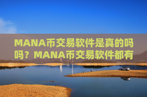 MANA币交易软件是真的吗吗?MANA币交易软件都有哪些ok-第1张图片-币圈网 MANA币交易软件是真的吗吗?MANA币交易软件都有哪些ok-第1张图片-币圈网