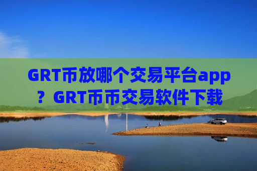 GRT币放哪个交易平台app?GRT币币交易软件下载-第1张图片-币圈网 GRT币放哪个交易平台app?GRT币币交易软件下载-第1张图片-币圈网