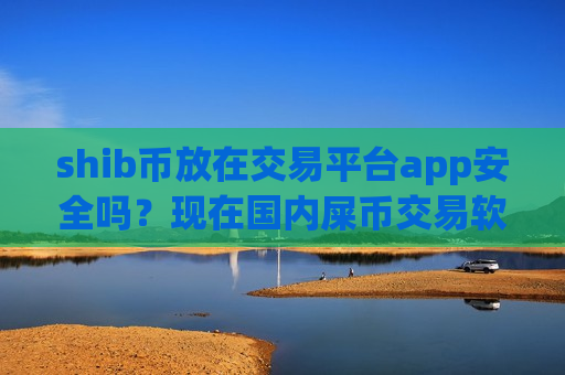 shib币放在交易平台app安全吗？现在国内屎币交易软件下载-第1张图片-币圈网