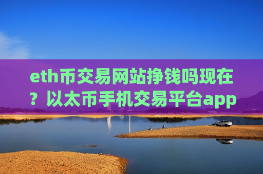 eth币交易网站挣钱吗现在?以太币手机交易平台app软件有哪几个-第1张图片-币圈网 eth币交易网站挣钱吗现在?以太币手机交易平台app软件有哪几个-第1张图片-币圈网