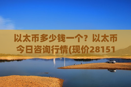 以太币多少钱一个?以太币今日咨询行情(现价28151.5元)-第1张图片-币圈网 以太币多少钱一个?以太币今日咨询行情(现价28151.5元)-第1张图片-币圈网