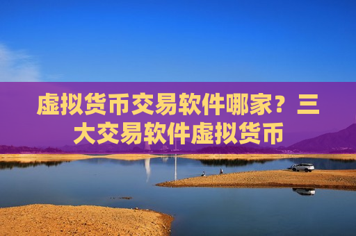 虚拟货币交易软件哪家?三大交易软件虚拟货币-第1张图片-币圈网 虚拟货币交易软件哪家?三大交易软件虚拟货币-第1张图片-币圈网