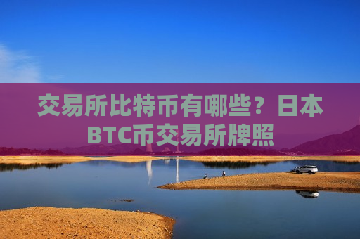 交易所比特币有哪些?日本BTC币交易所牌照-第1张图片-币圈网 交易所比特币有哪些?日本BTC币交易所牌照-第1张图片-币圈网