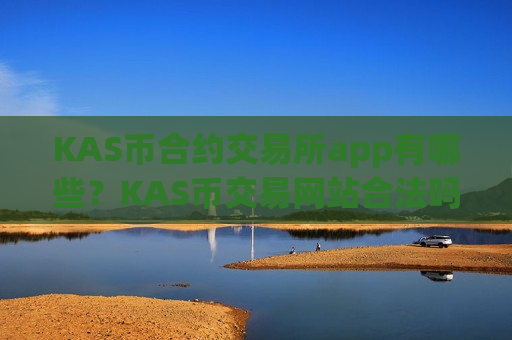 KAS币合约交易所app有哪些?KAS币交易网站合法吗-第1张图片-币圈网 KAS币合约交易所app有哪些?KAS币交易网站合法吗-第1张图片-币圈网