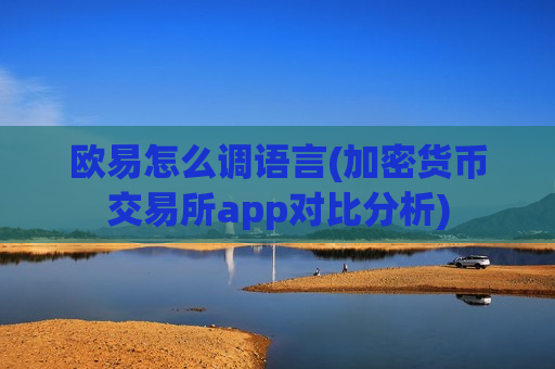 欧易怎么调语言(加密货币交易所app对比分析)-第1张图片-币圈网 欧易怎么调语言(加密货币交易所app对比分析)-第1张图片-币圈网