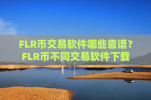 FLR币交易软件哪些靠谱?FLR币不同交易软件下载-第1张图片-币圈网 FLR币交易软件哪些靠谱?FLR币不同交易软件下载-第1张图片-币圈网
