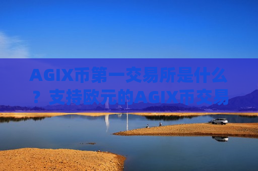 AGIX币第一交易所是什么?支持欧元的AGIX币交易所app下载-第1张图片-币圈网 AGIX币第一交易所是什么?支持欧元的AGIX币交易所app下载-第1张图片-币圈网