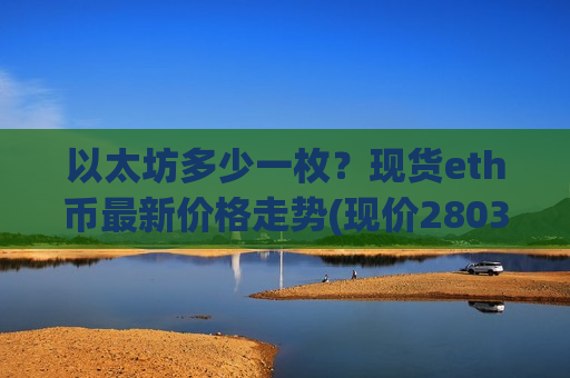 以太坊多少一枚？现货eth币最新价格走势(现价28033.24元)