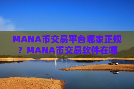 MANA币交易平台哪家正规？MANA币交易软件在哪