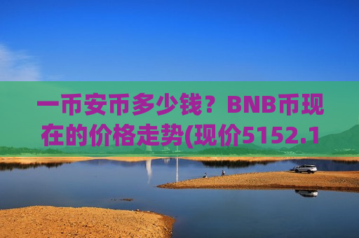 一币安币多少钱？BNB币现在的价格走势(现价5152.16元)