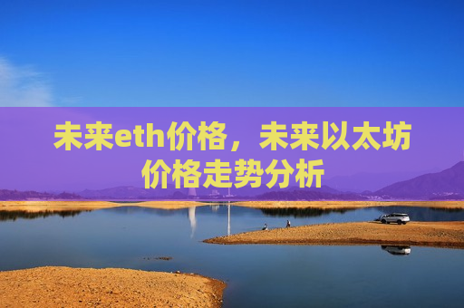 未来eth价格,未来以太坊价格走势分析-第1张图片-币圈网 未来eth价格,未来以太坊价格走势分析-第1张图片-币圈网