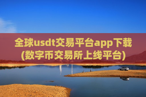 全球usdt交易平台app下载(数字币交易所上线平台)