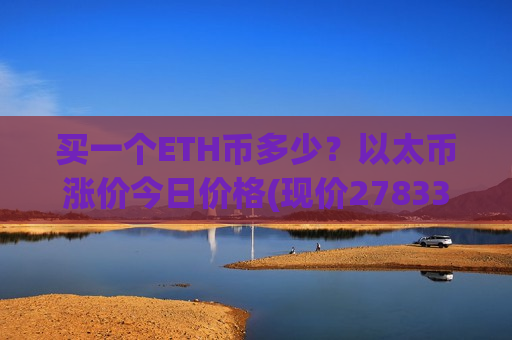 买一个ETH币多少？以太币涨价今日价格(现价27833.23元)