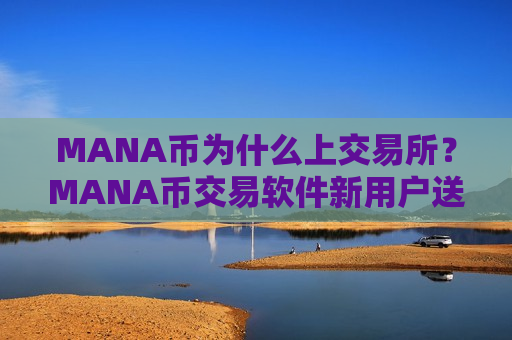 MANA币为什么上交易所？MANA币交易软件新用户送-第1张图片-币圈网