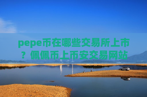 pepe币在哪些交易所上市？佩佩币上币安交易网站-第1张图片-币圈网