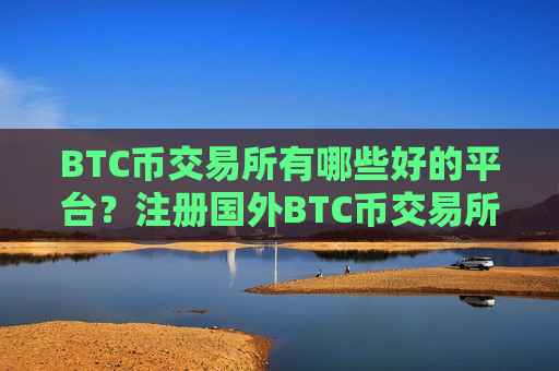 BTC币交易所有哪些好的平台？注册国外BTC币交易所