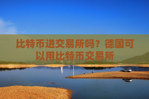 比特币进交易所吗？德国可以用比特币交易所