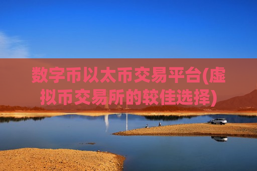 数字币以太币交易平台(虚拟币交易所的较佳选择)