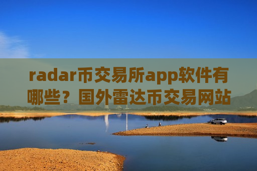 radar币交易所app软件有哪些？国外雷达币交易网站合法吗