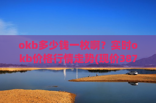 okb多少钱一枚啊？实时okb价格行情走势(现价387.48元)